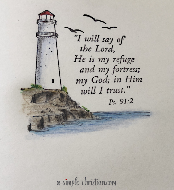 I will say of the Lord, “He is my refuge and my fortress, my God, in whom I trust.”  Psalms 91:2